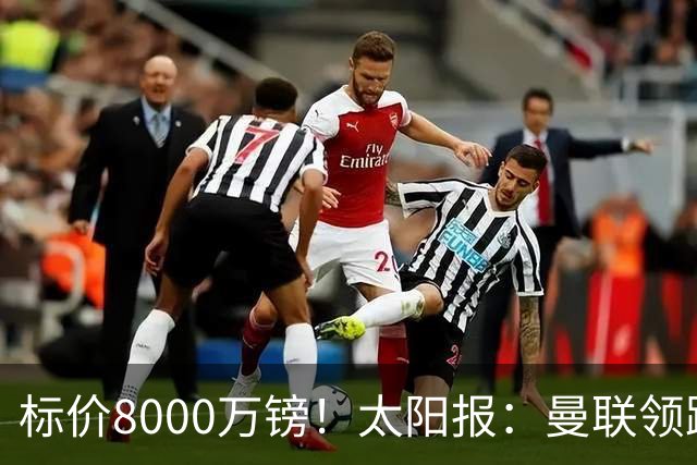 标价8000万镑！太阳报：曼联领跑M费争夺，皇马预计曼联会签下他