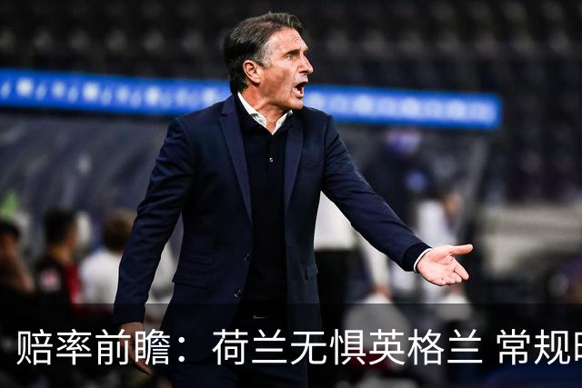 赔率前瞻：荷兰无惧英格兰 常规时间有望不败